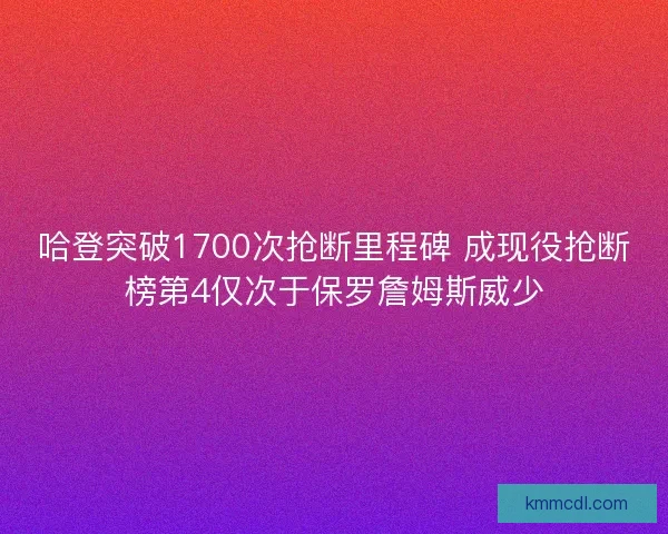 哈登突破1700次抢断里程碑 成现役抢断榜第4仅次于保罗詹姆斯威少