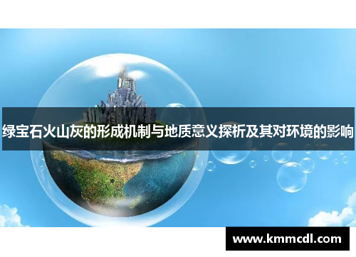 绿宝石火山灰的形成机制与地质意义探析及其对环境的影响